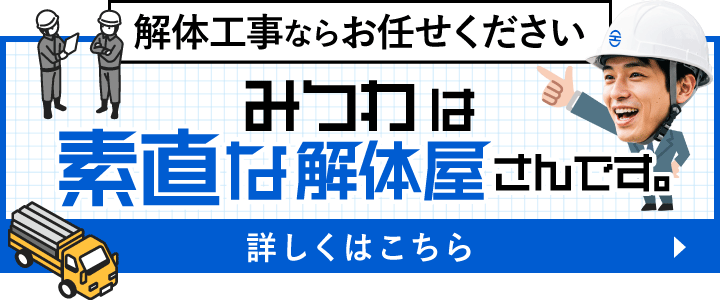 解体工事ならお任せください。みつわは素直な解体屋さんです。詳しくはこちら